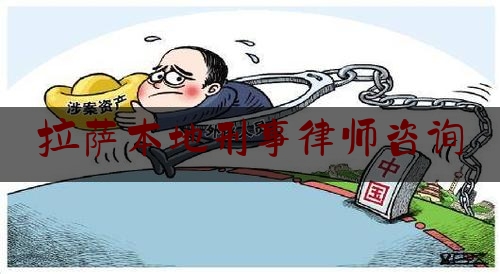 拉萨本地刑事律师咨询（拉萨律师事务所电话号码是多少）