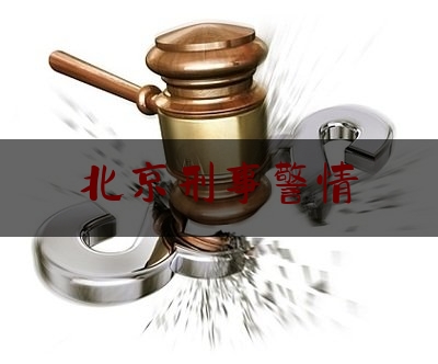 北京刑事警情（北京刑侦官网）