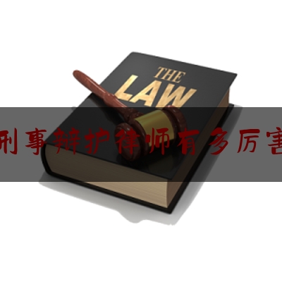 刑事辩护律师有多厉害（刑事案件辩护律师有多大作用）