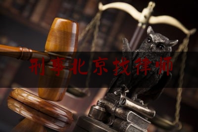 刑事北京找律师（刑事北京找律师要多少钱）