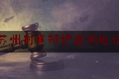 苏州刑事辩护咨询电话（苏州刑辩知名律师）