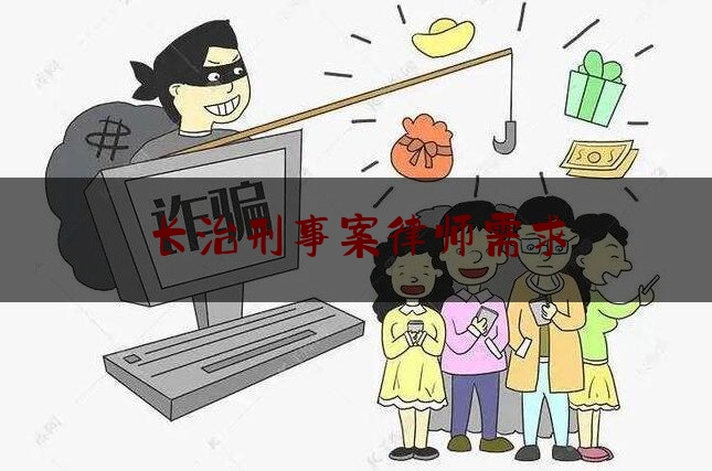 长治刑事案律师需求（长治刑事案律师需求大不大）