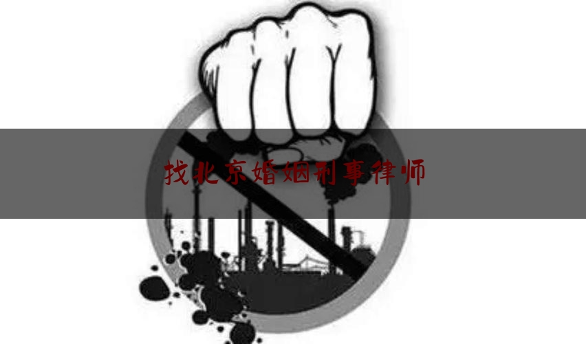 找北京婚姻刑事律师（找北京婚姻刑事律师事务所）