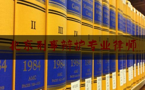 北京刑事辩护专业律师（北京刑事辩护专业律师招聘）