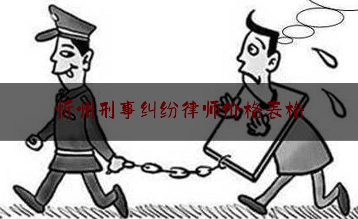 忻州刑事纠纷律师价格表格（忻州律师咨询电话）