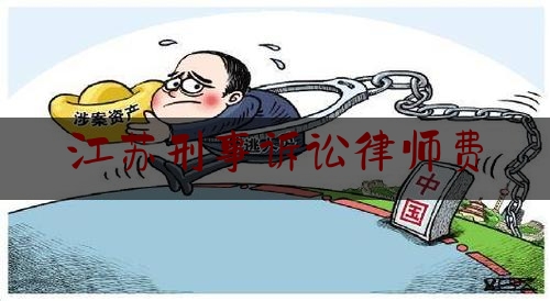 江苏刑事诉讼律师费（江苏刑事律师事务所）