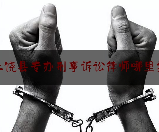 上饶县专办刑事诉讼律师哪里找（上饶县律师事务所）