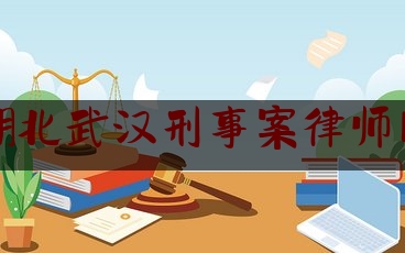 湖北武汉刑事案律师网（武汉刑事律师联系电话）