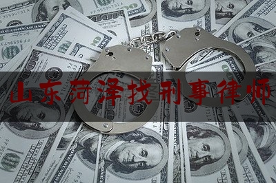 山东菏泽找刑事律师（山东菏泽打官司的好律师）