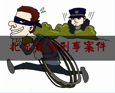 北京撤销刑事案件（撤销刑事案件的条件）