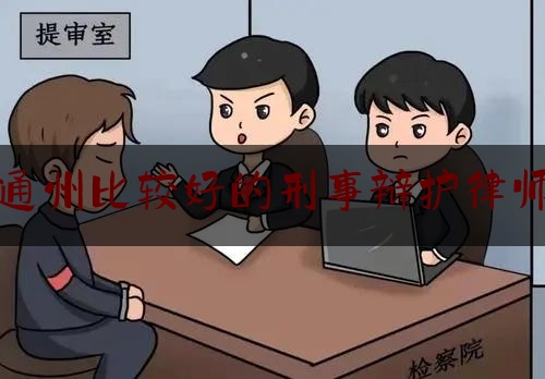 通州比较好的刑事辩护律师（北京律师事务所排名前10位都有什么）