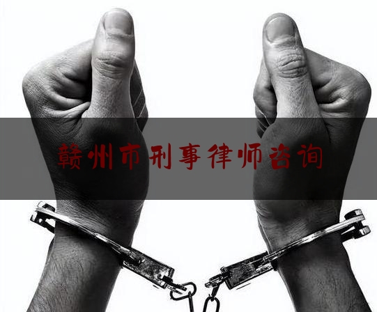 赣州市刑事律师咨询（赣州市刑事律师咨询热线）