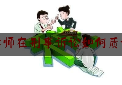 律师在刑事诉讼如何质证