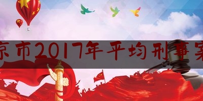 北京市2017年平均刑事案件（北京每年刑事命案数量）