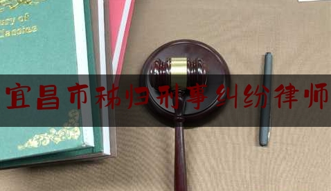 宜昌市秭归刑事纠纷律师（秭归县律师在线）