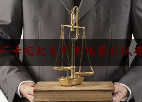 银行卡被北京刑事侦查总队冻结（北京刑侦总队冻结银行卡多久解冻）