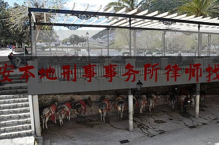 西安本地刑事事务所律师找谁（西安本地刑事事务所律师找谁咨询）