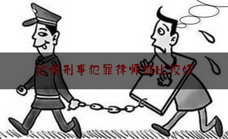 沧州刑事犯罪律师谁比较好（沧州刑事律师排名）