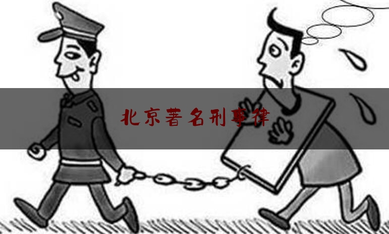 北京著名刑事律（北京著名刑事律师有哪些排名）