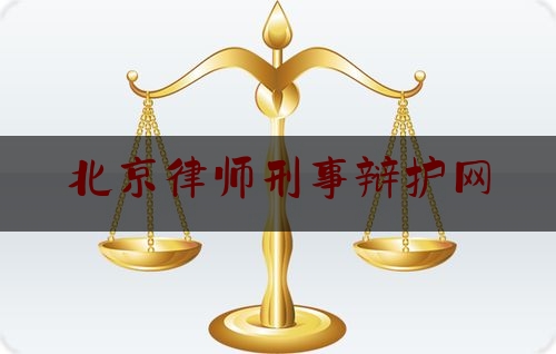 北京律师刑事辩护网（北京律师辩护刑事案件）