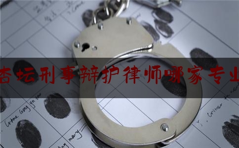 杏坛刑事辩护律师哪家专业（杏坛法院地址）