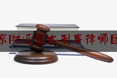 北京附近重大刑事律师团队（北京10大刑事案件律师事务所）