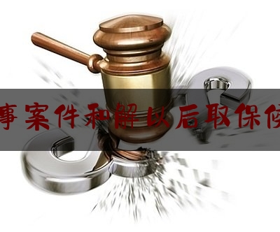 刑事案件和解以后取保候审（刑事案件解除取保候审后公安多久之内要处理）