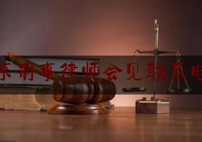 北京刑事律师会见联系电话（北京刑事案律师所）