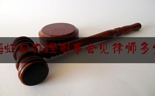 推荐秘闻知识:上海虹口办理刑事会见律师多少钱,疫情法律咨询免费