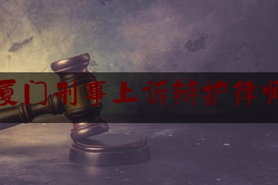 厦门刑事上诉辩护律师（厦门知名刑事辩护律师）