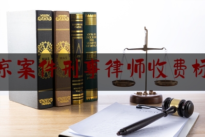 北京案件刑事律师收费标准（北京刑事案件律师费用收取标准）