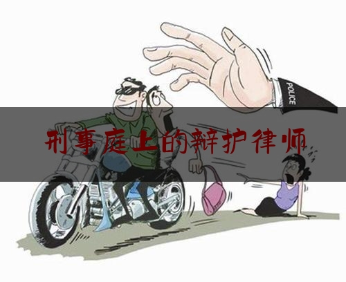 刑事庭上的辩护律师（刑事案件的辩护律师,在法庭辩论阶段的主要工作有）