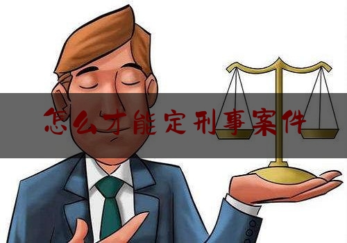 怎么才能定刑事案件