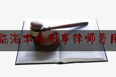 临海本地刑事律师费用（临海律师事务所能免费咨询吗）