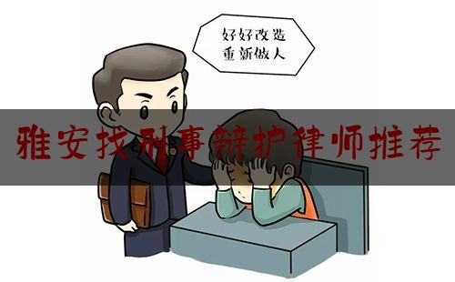 雅安找刑事辩护律师推荐（雅安律师事务所免费咨询）