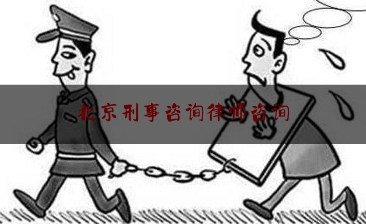 北京刑事咨询律师咨询（北京咨询刑事律师事务所）