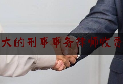 科普一下!规模大的刑事事务律师收费多少,上海刑事律师哪个好?