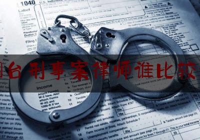 [热门]专业发布烟台刑事案律师谁比较好,烟台律师咨询免费24小时在线