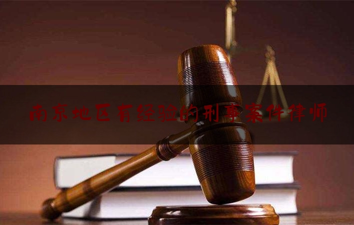 南京地区有经验的刑事案件律师（南京刑事案件律师事务所排行）