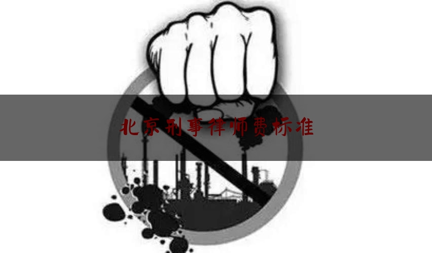 北京刑事律师费标准（北京刑事律师费多少钱）