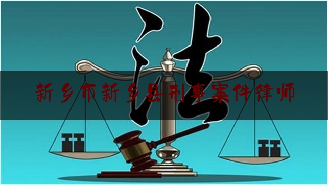 新乡市新乡县刑事案件律师（河南新乡刑事律师）