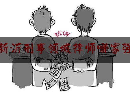 新沂刑事领域律师哪家强（新沂律师所）