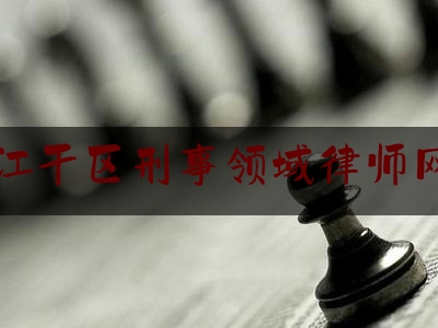 江干区刑事领域律师网（江干区律师在线）