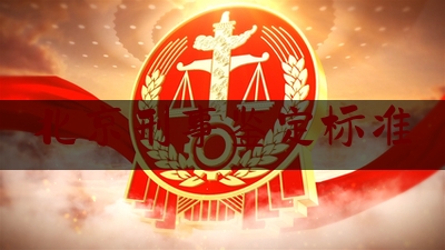 北京刑事鉴定标准（北京刑事鉴定标准是什么）