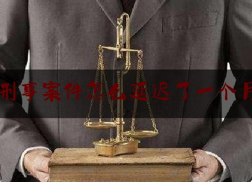 刑事案件怎么延迟了一个月