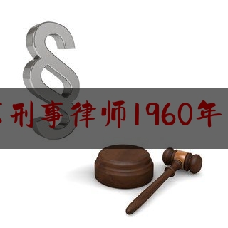 北京刑事律师1960年出生（北京律师所 刑事）
