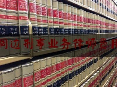北京周边刑事业务律师费用多少（北京本地刑事律师）