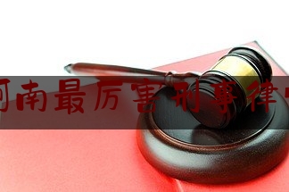 河南最厉害刑事律师（河南省著名刑事律师事务所）