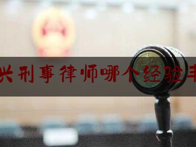 宜兴刑事律师哪个经验丰富（宜兴律师事务所排名前10名）