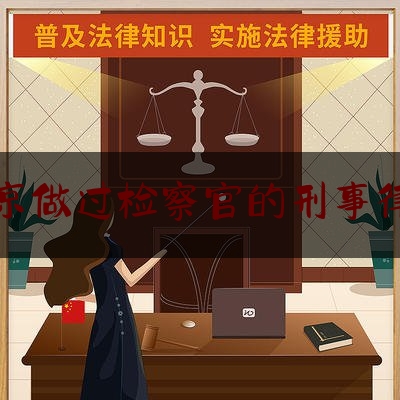 北京做过检察官的刑事律师（北京检察官培训中心）